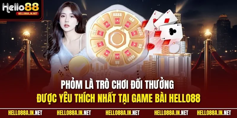 Phỏm là trò chơi đổi thưởng được yêu thích nhất tại game bài HELLO88